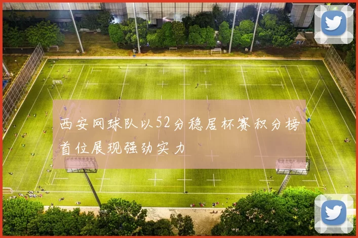 西安网球队以52分稳居杯赛积分榜首位展现强劲实力