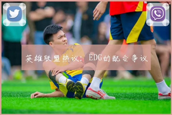 英雄联盟热议：EDG的配合争议