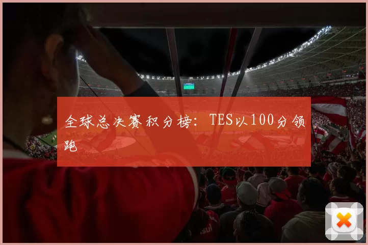 全球总决赛积分榜：TES以100分领跑