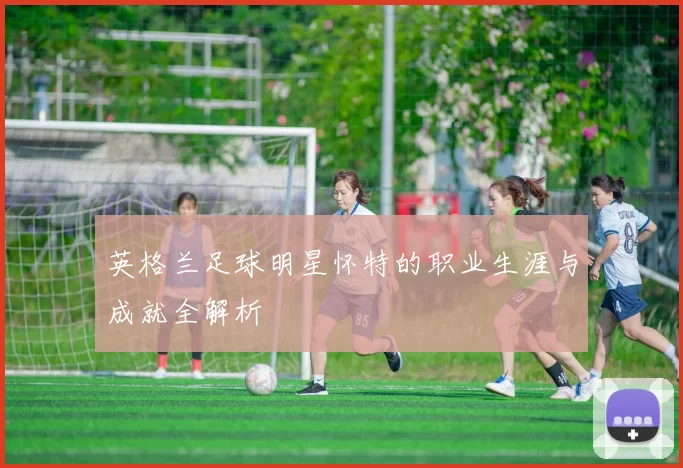 英格兰足球明星怀特的职业生涯与成就全解析