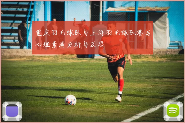 重庆羽毛球队与上海羽毛球队赛后心理素质分析与反思