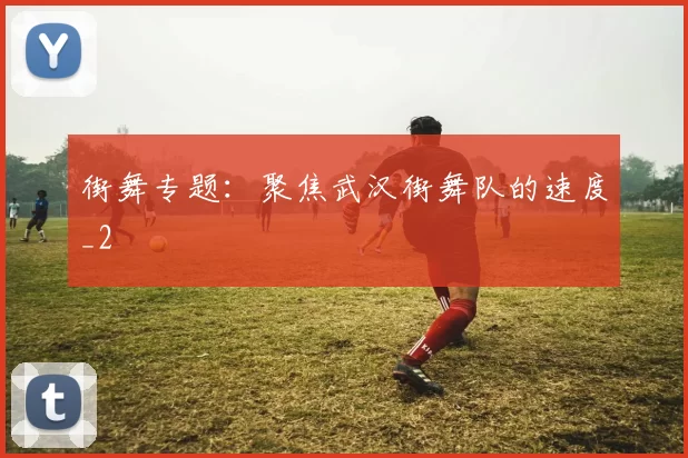 街舞专题：聚焦武汉街舞队的速度_2