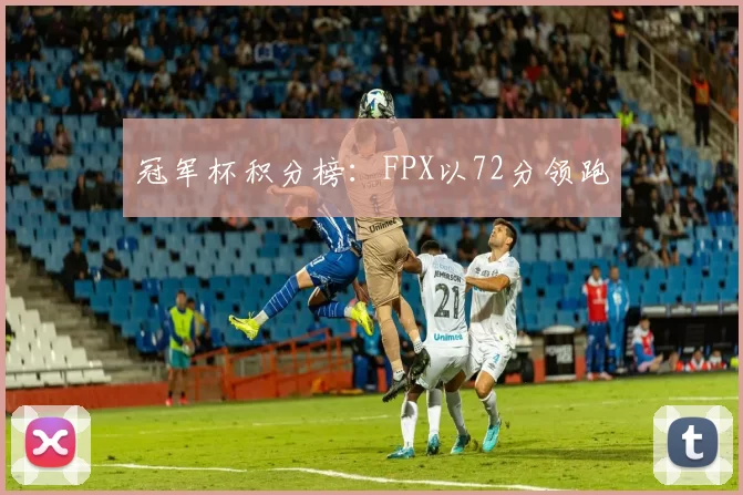 冠军杯积分榜：FPX以72分领跑