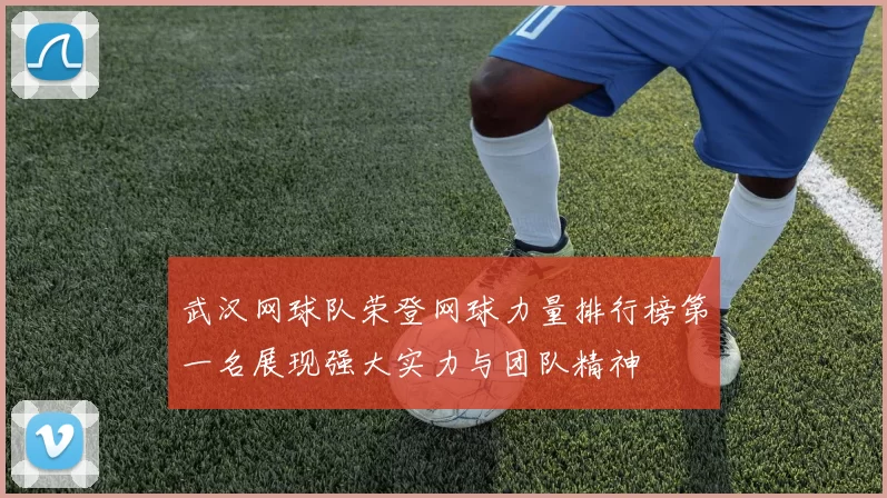 武汉网球队荣登网球力量排行榜第一名展现强大实力与团队精神