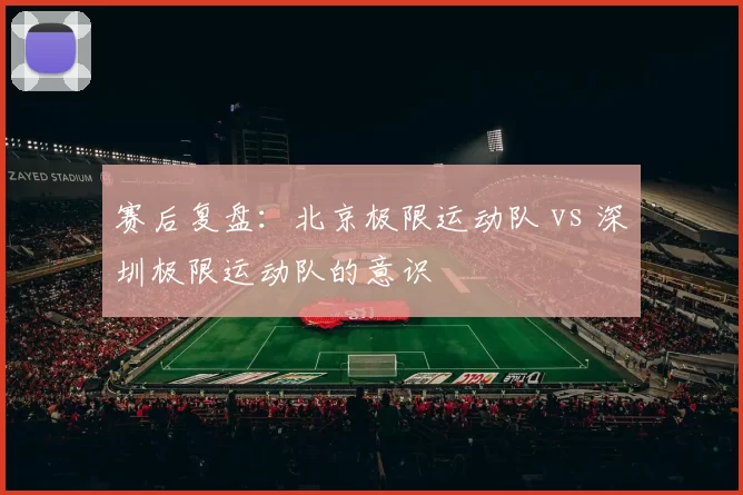 赛后复盘：北京极限运动队 vs 深圳极限运动队的意识