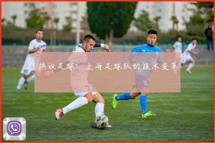 热议足球：上海足球队的技术变革