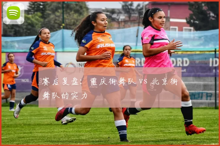 赛后复盘：重庆街舞队 vs 北京街舞队的实力