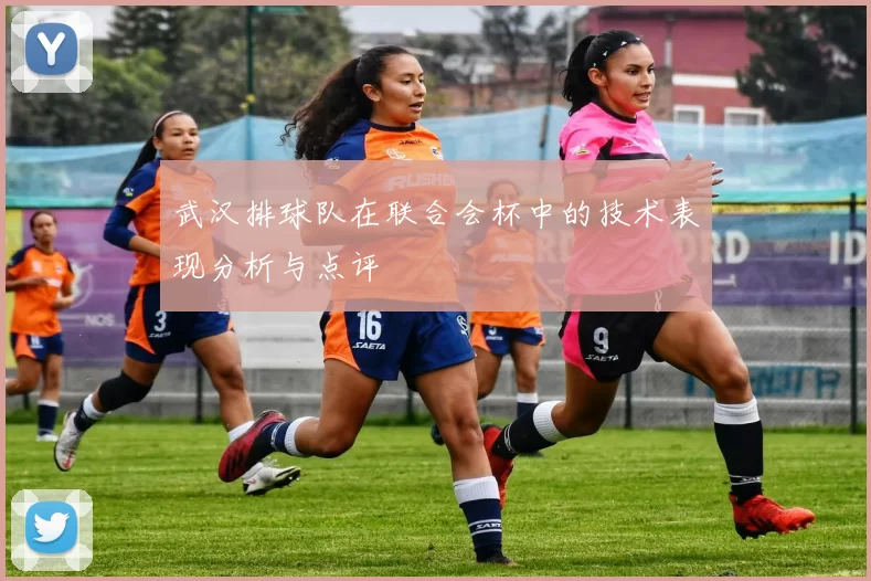 武汉排球队在联合会杯中的技术表现分析与点评