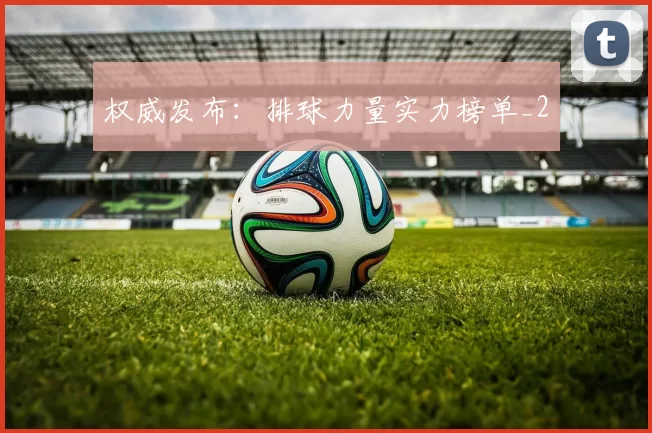 权威发布：排球力量实力榜单_2