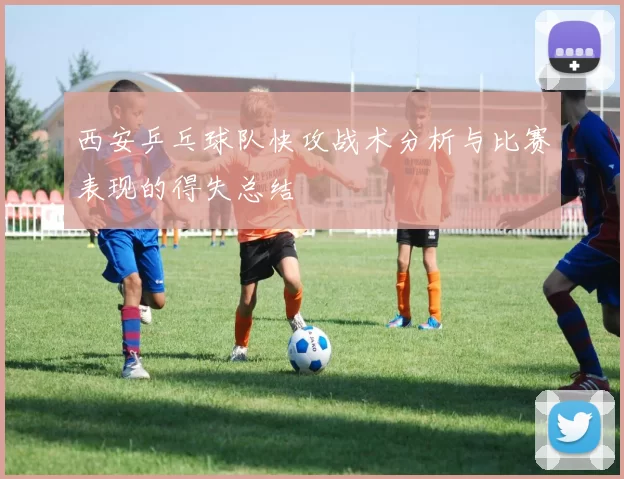 西安乒乓球队快攻战术分析与比赛表现的得失总结